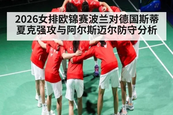2026女排欧锦赛波兰对德国斯蒂夏克强攻与阿尔斯迈尔防守分析
