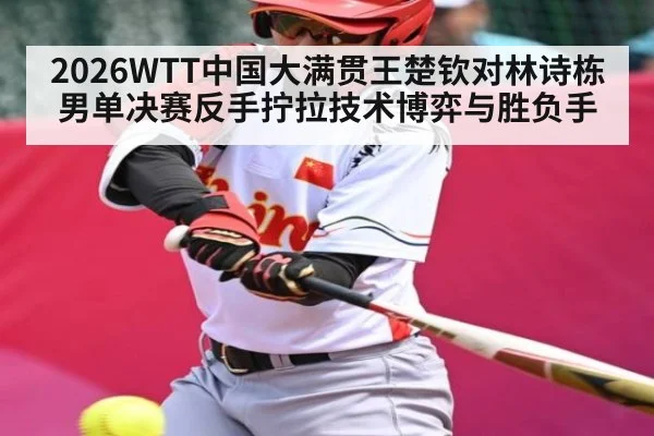 2026WTT中国大满贯王楚钦对林诗栋男单决赛反手拧拉技术博弈与胜负手