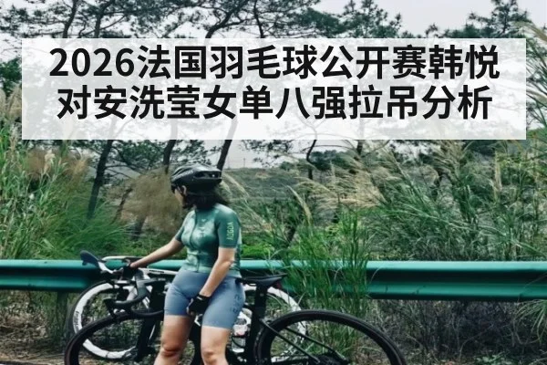 2026法国羽毛球公开赛韩悦对安洗莹女单八强拉吊分析